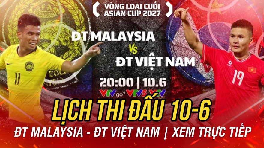 Lịch thi đấu và trực tiếp bóng đá hôm nay 10/6: Tâm điểm Malaysia vs Việt Nam